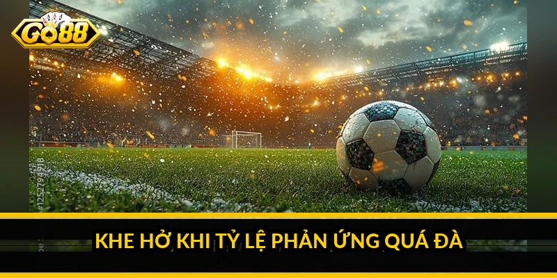 Khe hở khi tỷ lệ phản ứng quá đà