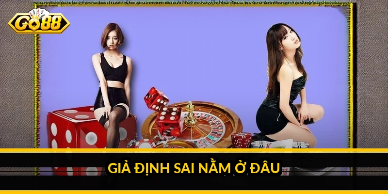 Giả định sai nằm ở đâu