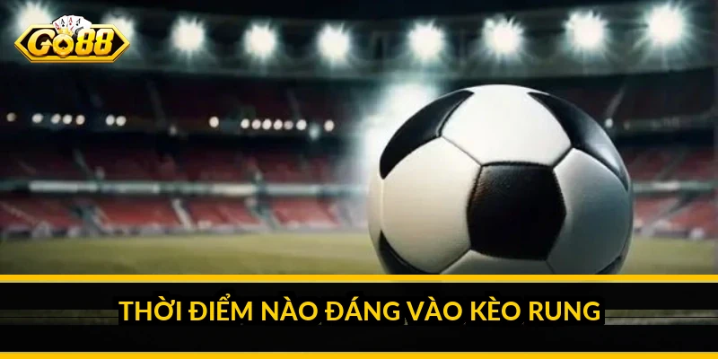 Thời điểm nào đáng vào kèo rung