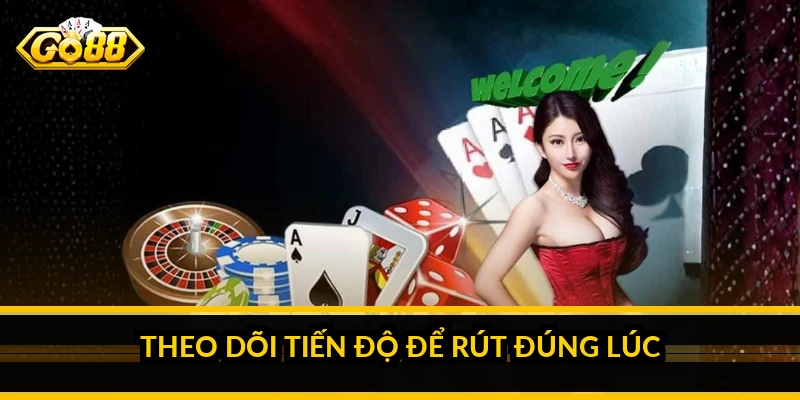 Theo dõi tiến độ để rút đúng lúc