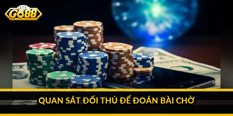 Quan sát đối thủ để đoán bài chờ