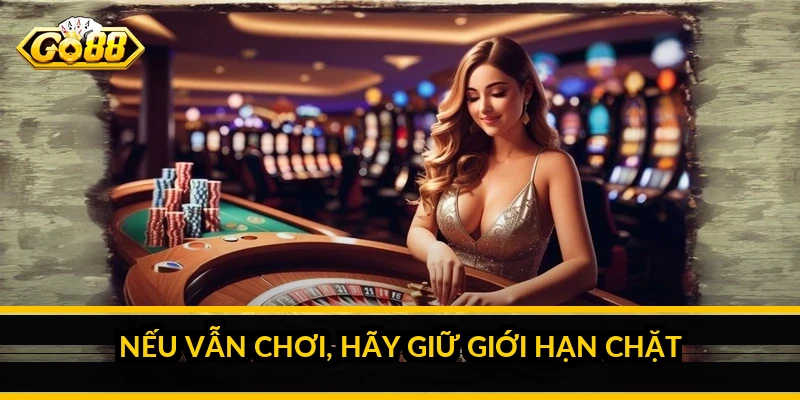 Nếu vẫn chơi, hãy giữ giới hạn chặt